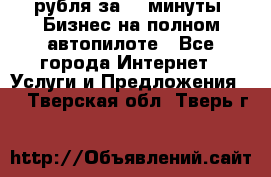 222.222 рубля за 22 минуты. Бизнес на полном автопилоте - Все города Интернет » Услуги и Предложения   . Тверская обл.,Тверь г.